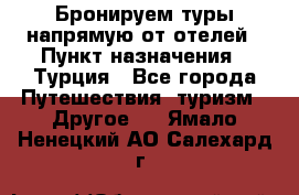 Бронируем туры напрямую от отелей › Пункт назначения ­ Турция - Все города Путешествия, туризм » Другое   . Ямало-Ненецкий АО,Салехард г.
